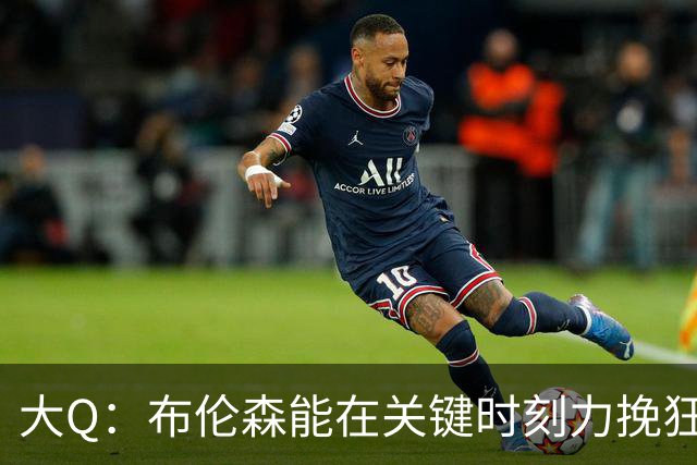 大Q：布伦森能在关键时刻力挽狂澜 1.88米的他比SGA更难防