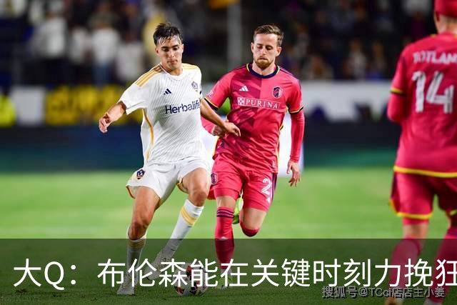 大Q：布伦森能在关键时刻力挽狂澜 1.88米的他比SGA更难防
